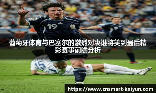葡萄牙体育与巴塞尔的激烈对决谁将笑到最后精彩赛事前瞻分析