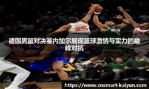 德国男篮对决塞内加尔展现篮球激情与实力的巅峰对抗