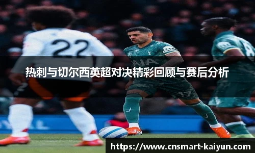 热刺与切尔西英超对决精彩回顾与赛后分析