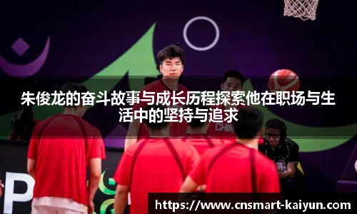 朱俊龙的奋斗故事与成长历程探索他在职场与生活中的坚持与追求
