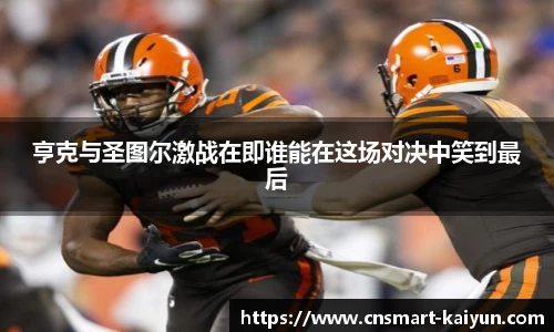 亨克与圣图尔激战在即谁能在这场对决中笑到最后