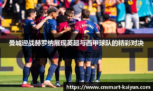曼城迎战赫罗纳展现英超与西甲球队的精彩对决