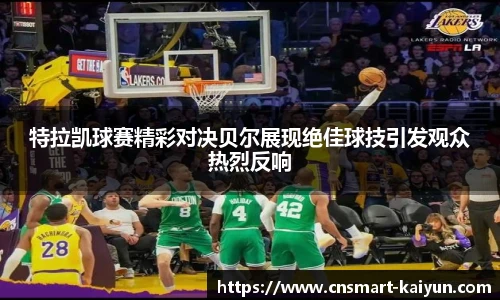 特拉凯球赛精彩对决贝尔展现绝佳球技引发观众热烈反响