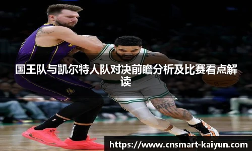 国王队与凯尔特人队对决前瞻分析及比赛看点解读