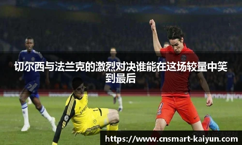 切尔西与法兰克的激烈对决谁能在这场较量中笑到最后