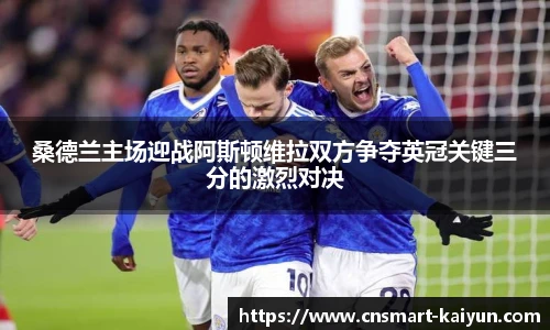 桑德兰主场迎战阿斯顿维拉双方争夺英冠关键三分的激烈对决