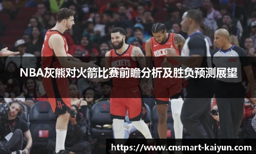 NBA灰熊对火箭比赛前瞻分析及胜负预测展望