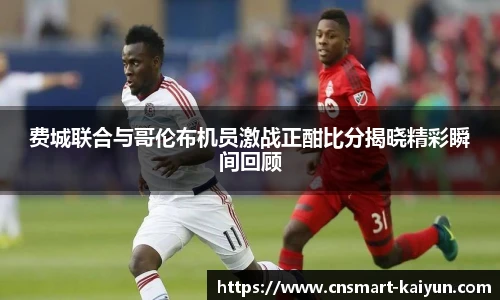费城联合与哥伦布机员激战正酣比分揭晓精彩瞬间回顾