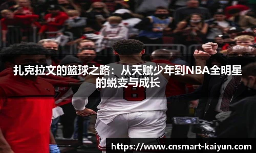 扎克拉文的篮球之路：从天赋少年到NBA全明星的蜕变与成长